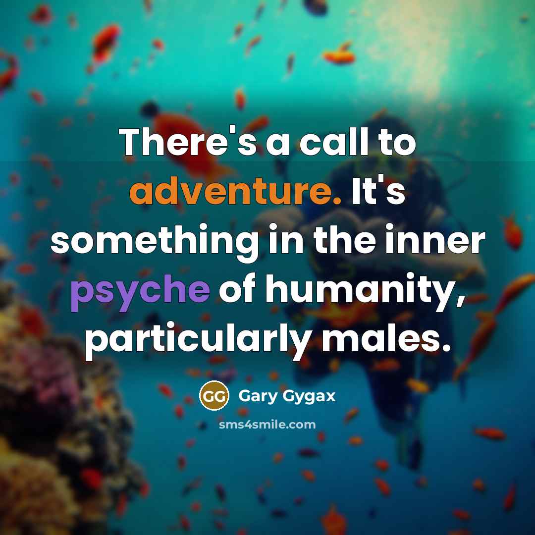 “There's a call to adventure. It's something in the inner psyche of humanity, particularly males.” quote by Gary Gygax