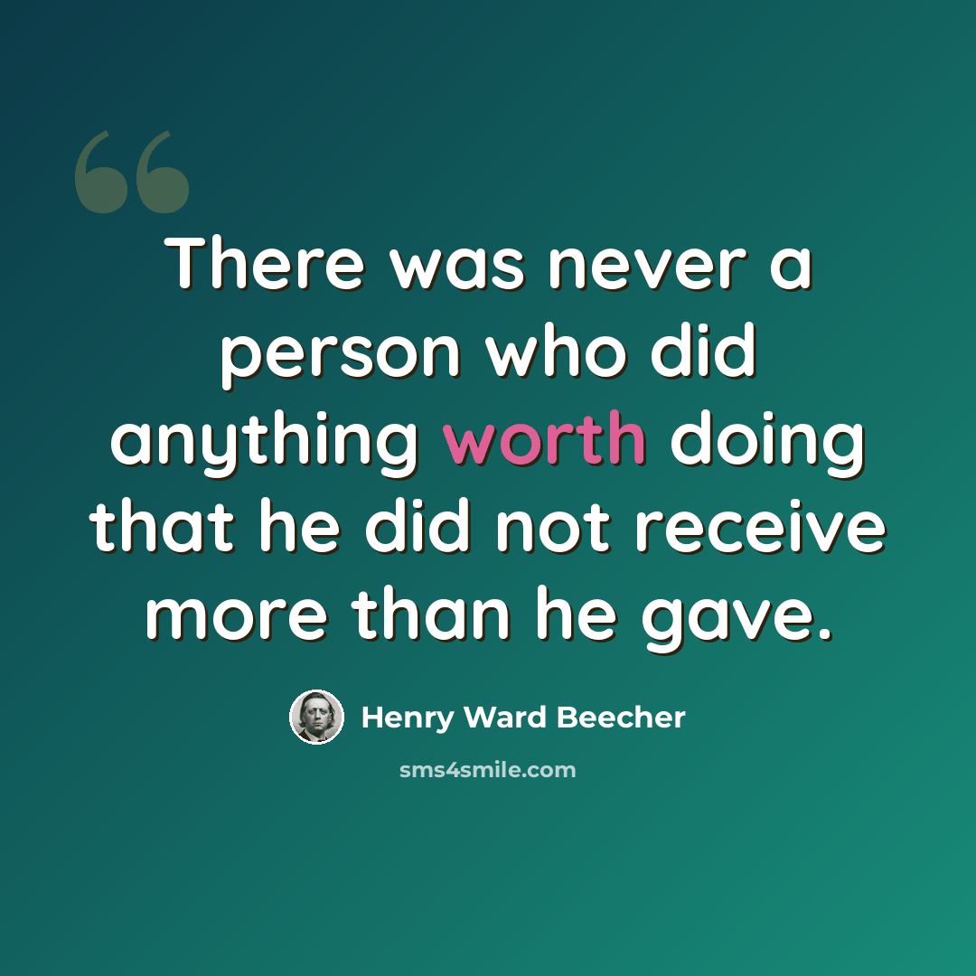 “There was never a person who did anything worth doing that he did not receive more than he gave.” quote by Henry Ward Beecher
