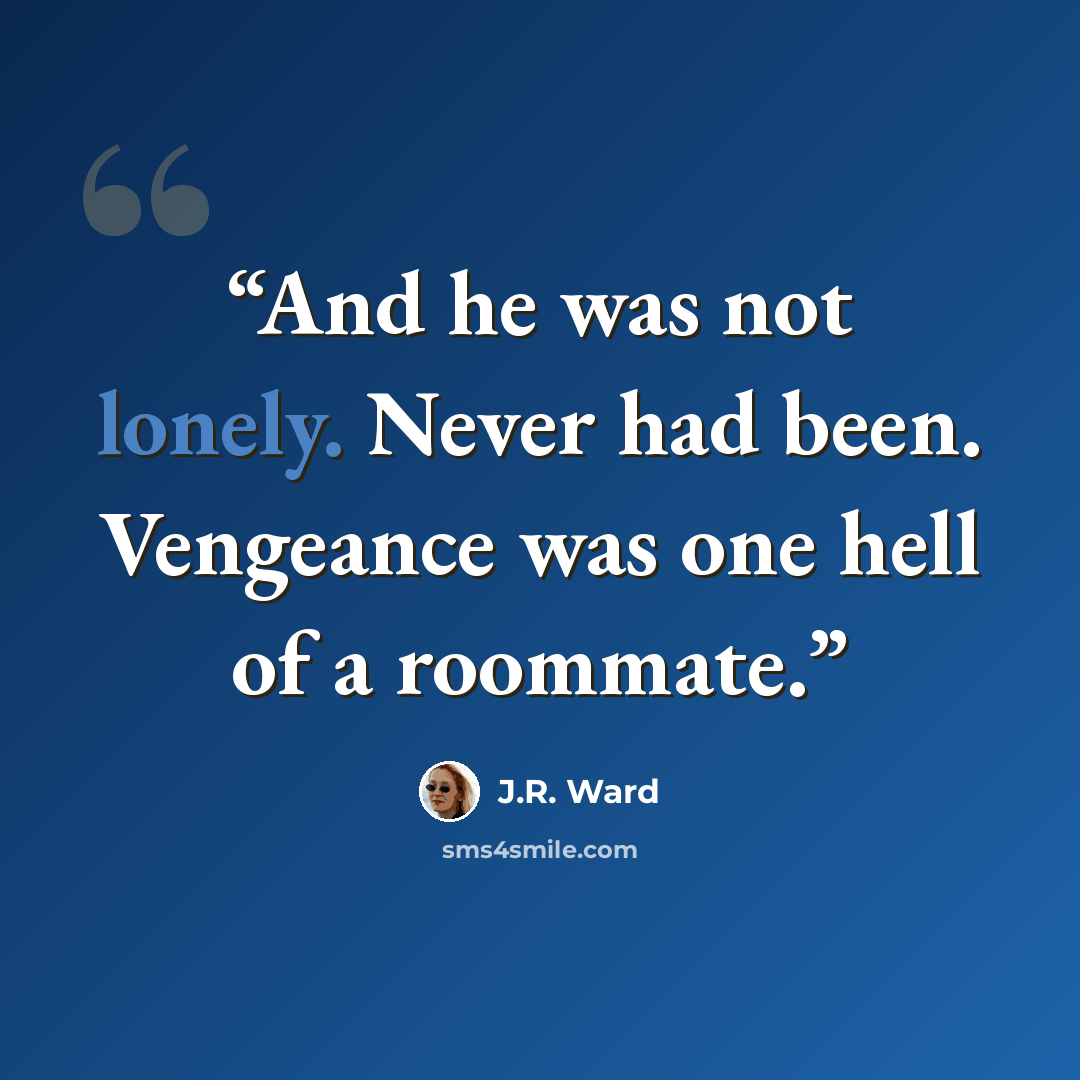 “And he was not lonely. Never had been. Vengeance was one hell of a roommate.” quote by J.R. Ward
