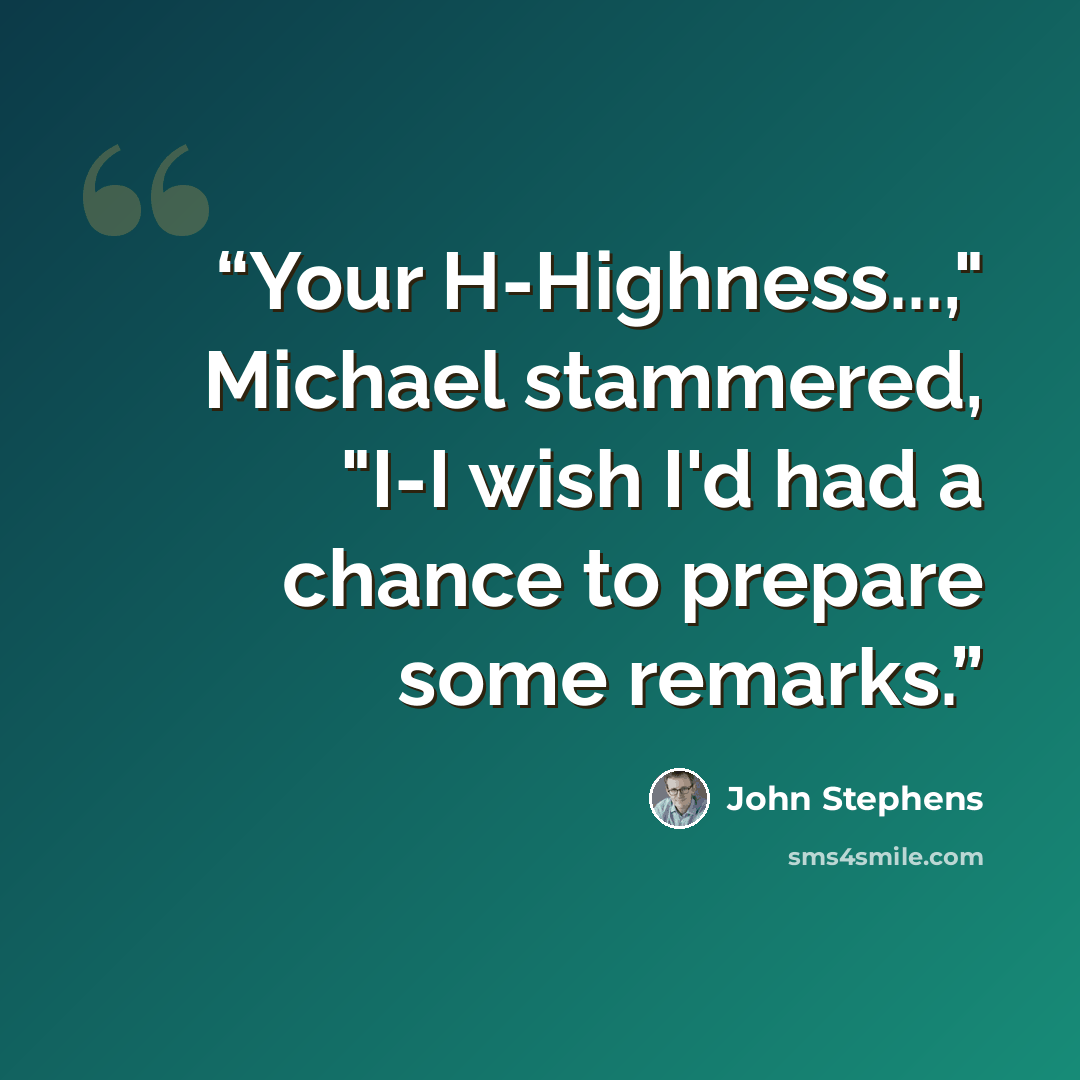 “Your H-Highness...," Michael stammered, "I-I wish I'd had a chance to prepare some remarks.” quote by John Stephens