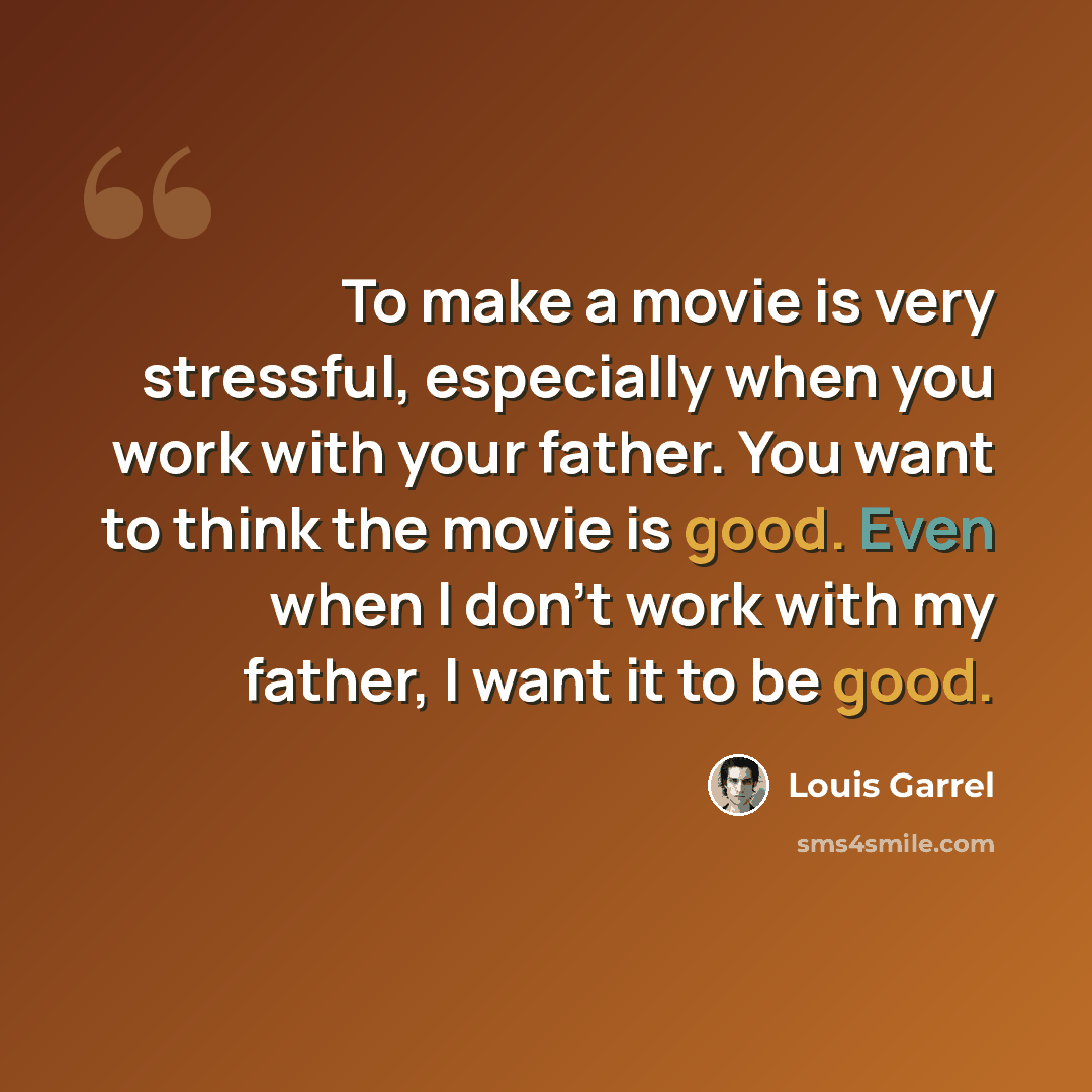 “To make a movie is very stressful, especially when you work with your father. You want to think the movie is good. Even when I don't work with my father, I want it to be good.” quote by Louis Garrel