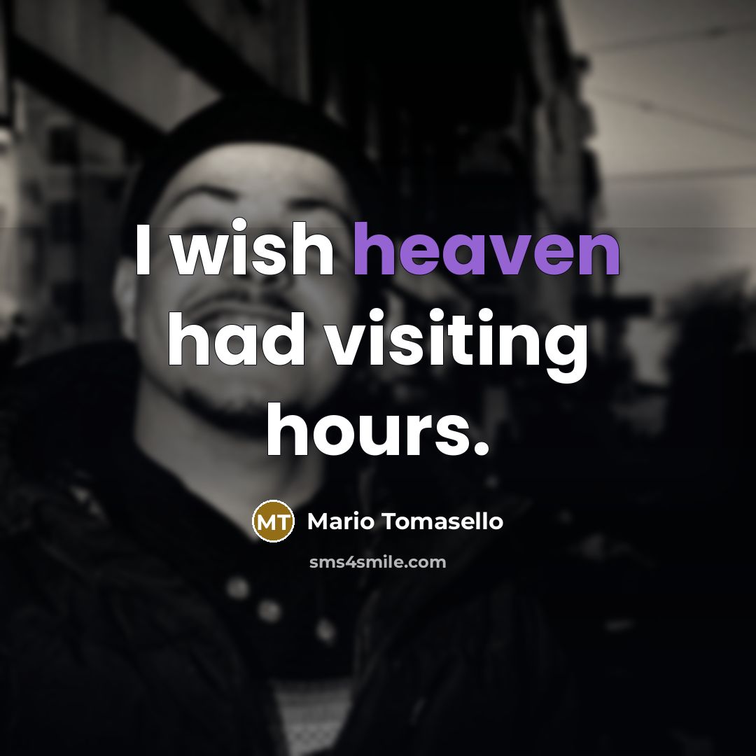 “I wish heaven had visiting hours.” quote by Mario Tomasello