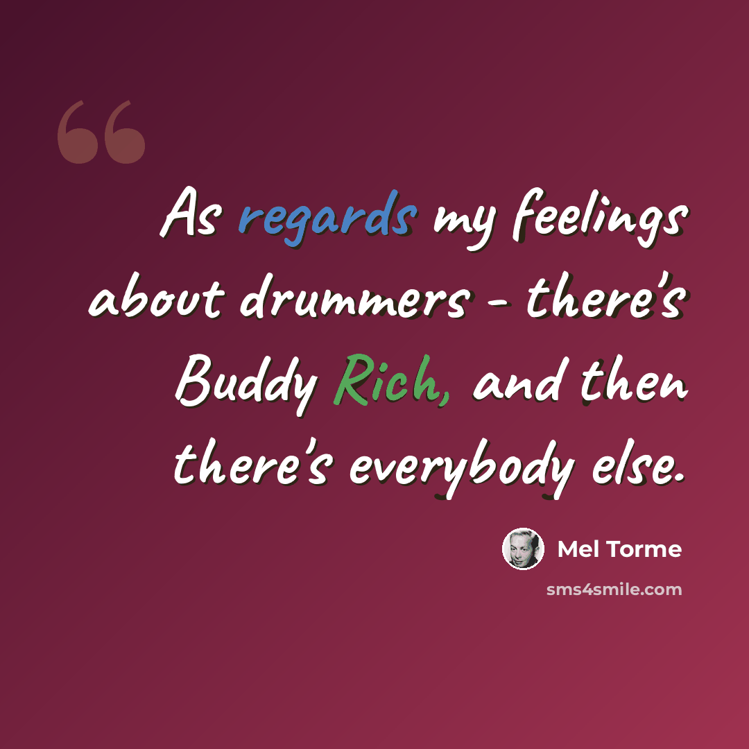 “As regards my feelings about drummers - there's Buddy Rich, and then there's everybody else.” quote by Mel Torme