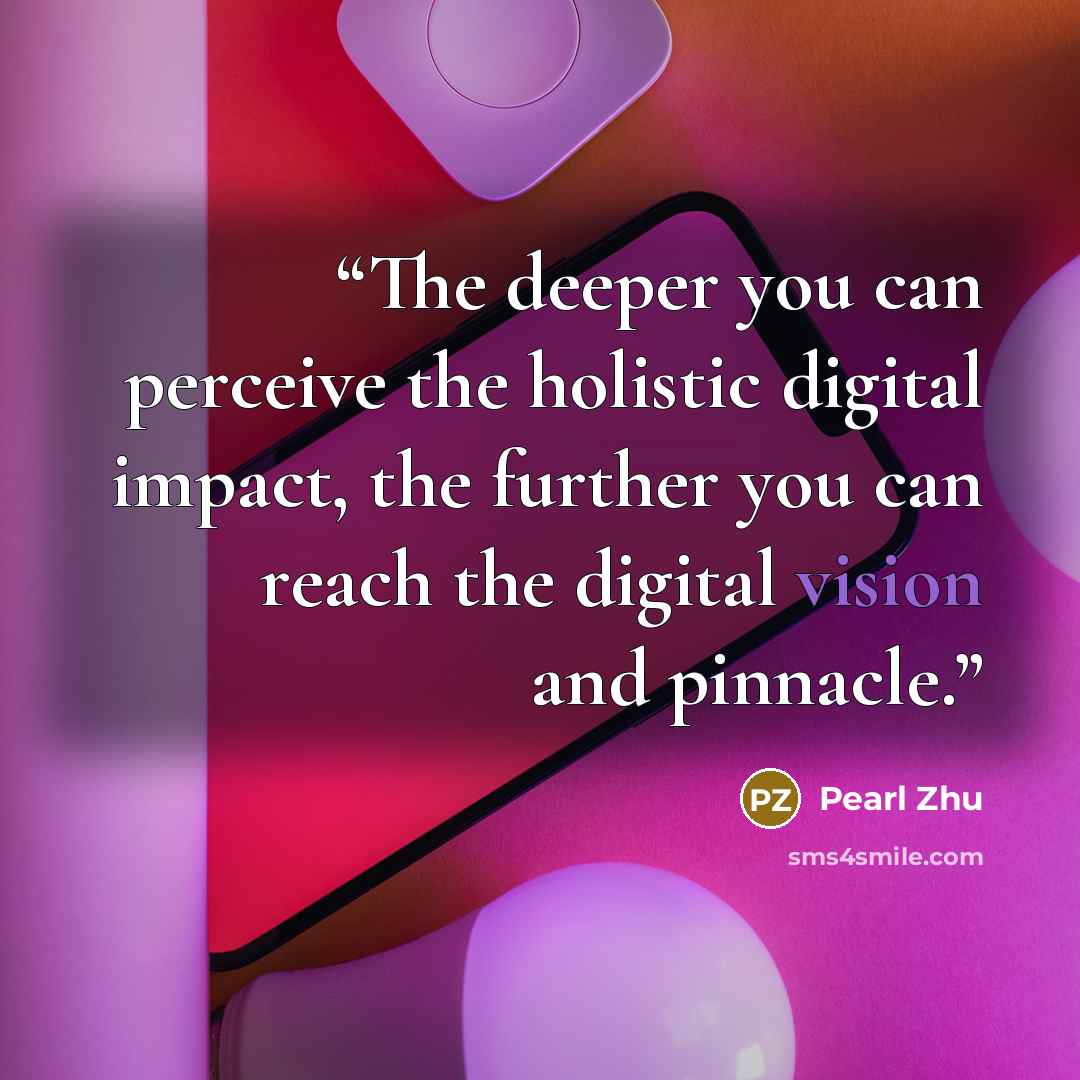 “The deeper you can perceive the holistic digital impact, the further you can reach the digital vision and pinnacle.” quote by Pearl Zhu