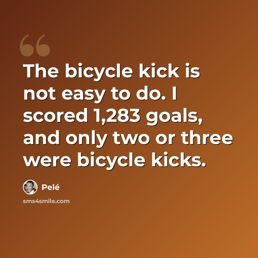 “The bicycle kick is not easy to do. I scored 1,283 goals, and only two or three were bicycle kicks.” quote by Pele