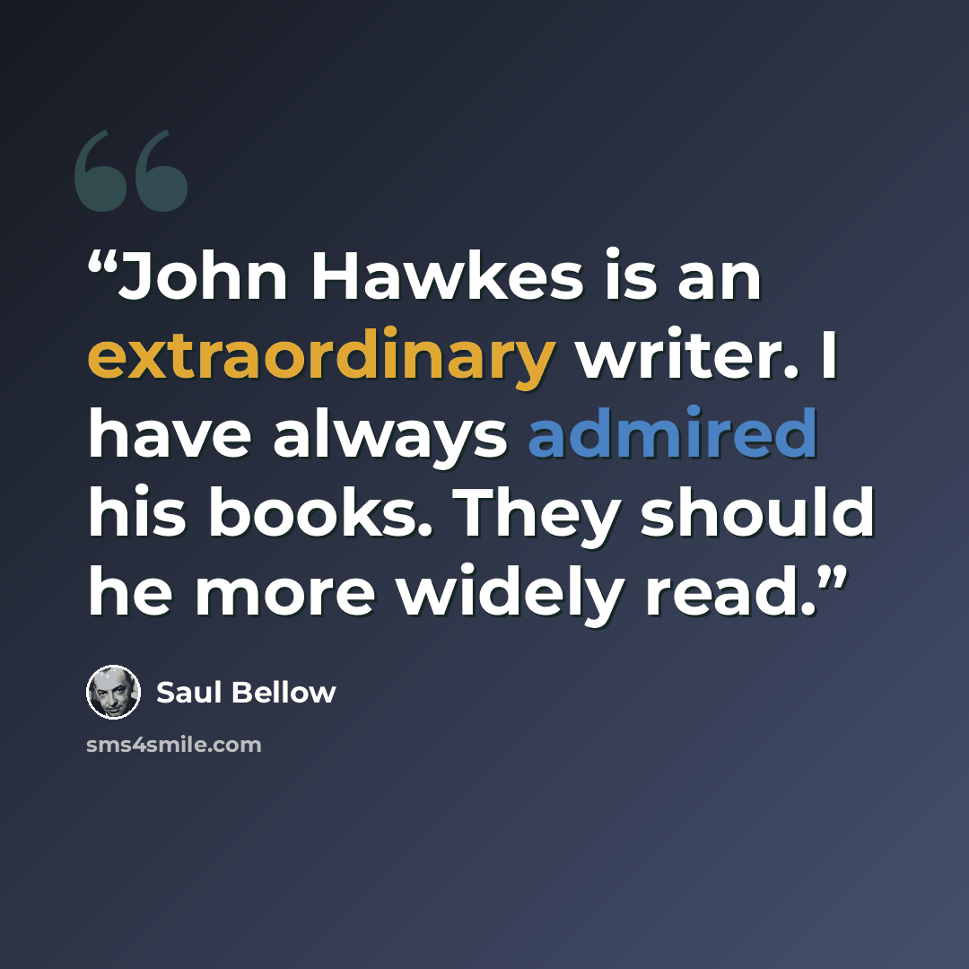 “John Hawkes is an extraordinary writer. I have always admired his books. They should he more widely read.” quote by Saul Bellow
