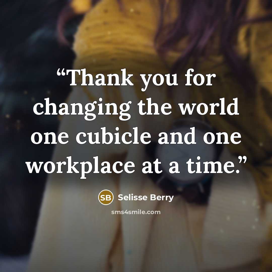 “Thank you for changing the world one cubicle and one workplace at a time.” quote by Selisse Berry