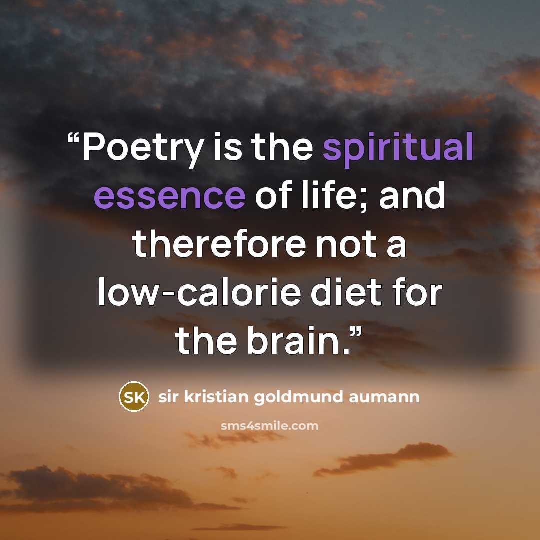 “Poetry is the spiritual essence of life; and therefore not a low-calorie diet for the brain.” quote by sir kristian goldmund aumann