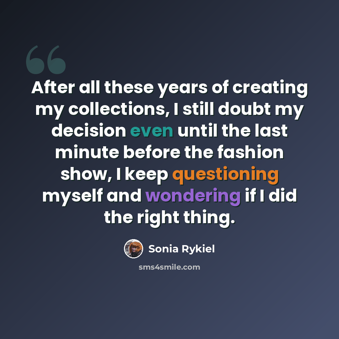 “After all these years of creating my collections, I still doubt my decision even until the last minute before the fashion show, I keep questioning myself and wondering if I did the right thing.” quote by Sonia Rykiel