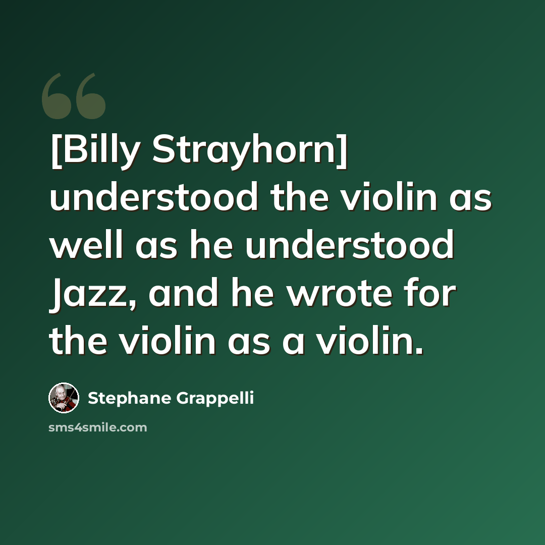 “[Billy Strayhorn] understood the violin as well as he understood Jazz, and he wrote for the violin as a violin.” quote by Stephane Grappelli
