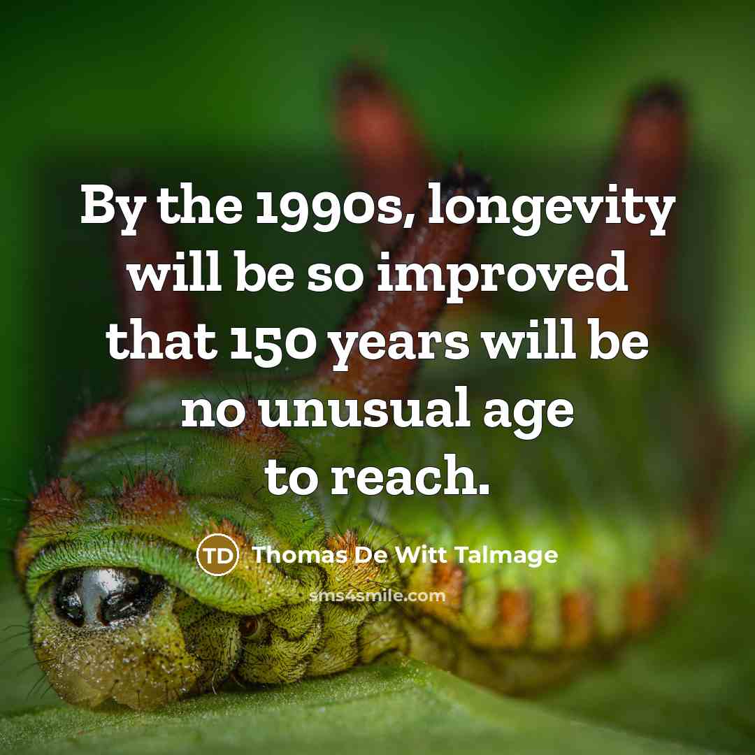 “By the 1990s, longevity will be so improved that 150 years will be no unusual age to reach.” quote by Thomas De Witt Talmage