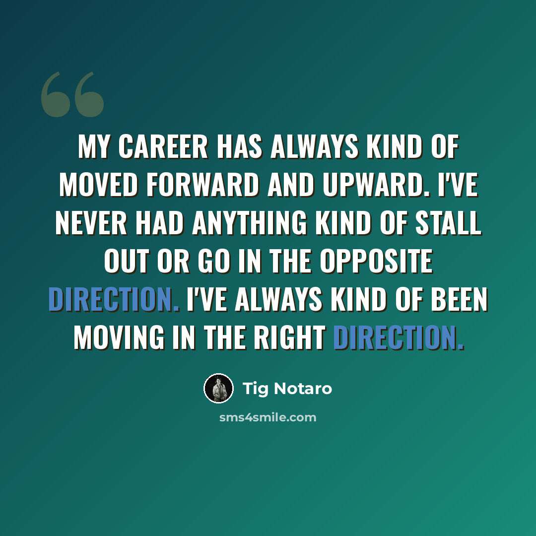 “My career has always kind of moved forward and upward. I've never had anything kind of stall out or go in the opposite direction. I've always kind of been moving in the right direction.” quote by Tig Notaro