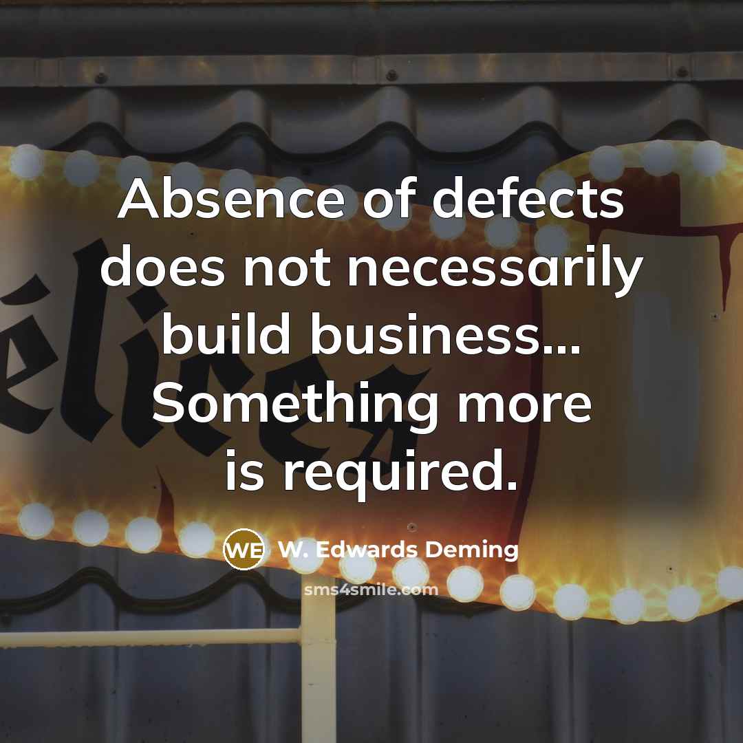 “Absence of defects does not necessarily build business... Something more is required.” quote by W. Edwards Deming