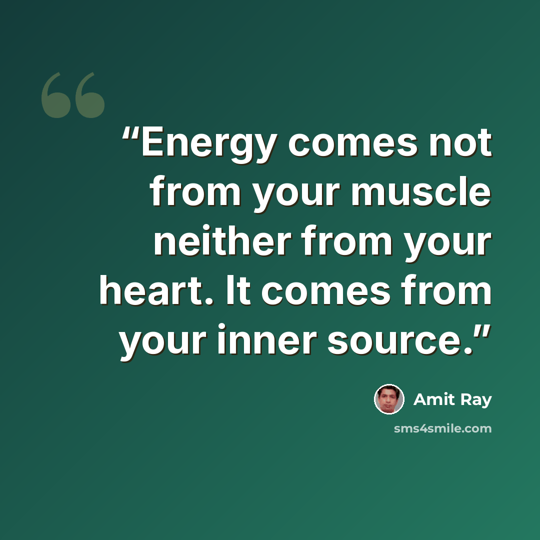 “Energy comes not from your muscle neither from your heart. It comes from your inner source.” quote by Amit Ray