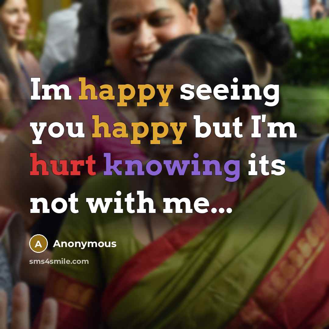 “Im happy seeing you happy but I'm hurt knowing its not with me...” quote by Anonymous