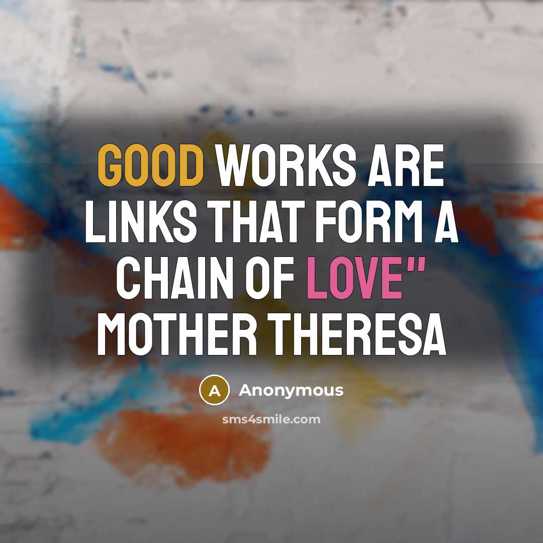 “Good works are links that form a chain of love" Mother Theresa” quote by Anonymous