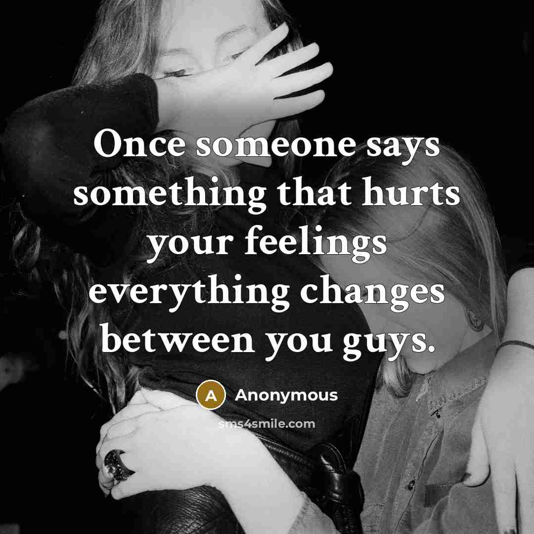 “Once someone says something that hurts your feelings everything changes between you guys.” quote by Anonymous