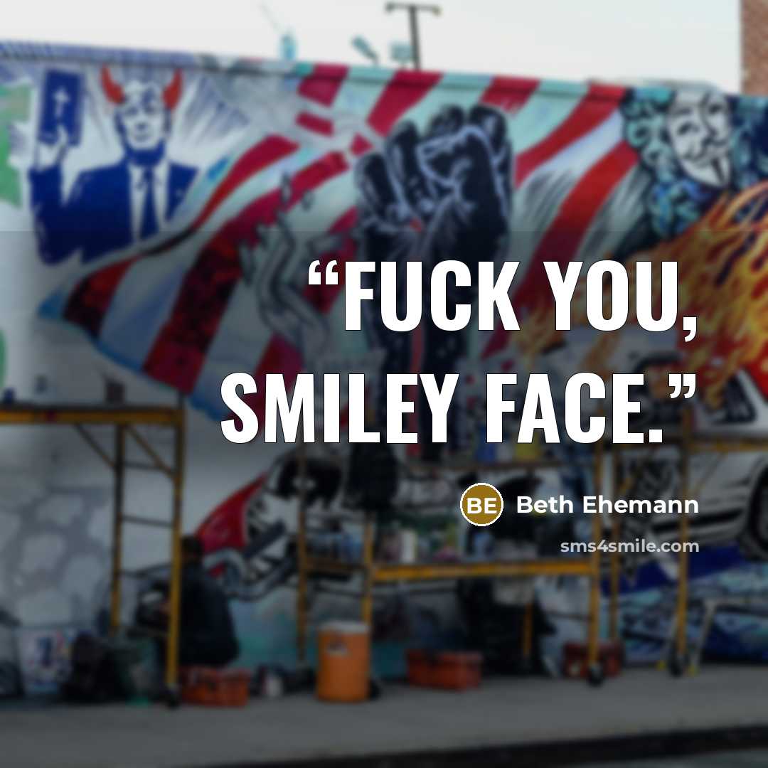 “Fuck you, smiley face.” quote by Beth Ehemann