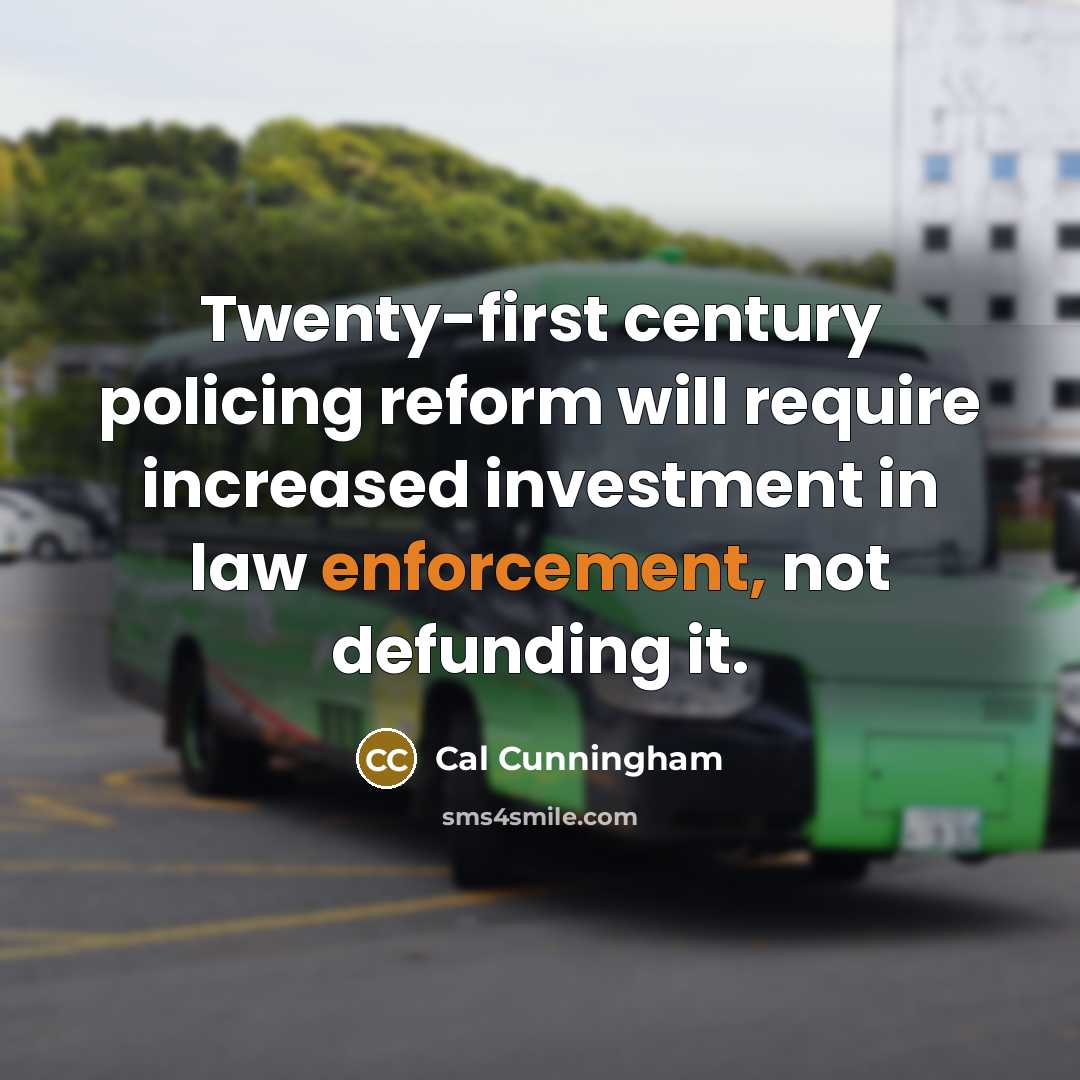 “Twenty-first century policing reform will require increased investment in law enforcement, not defunding it.” quote by Cal Cunningham