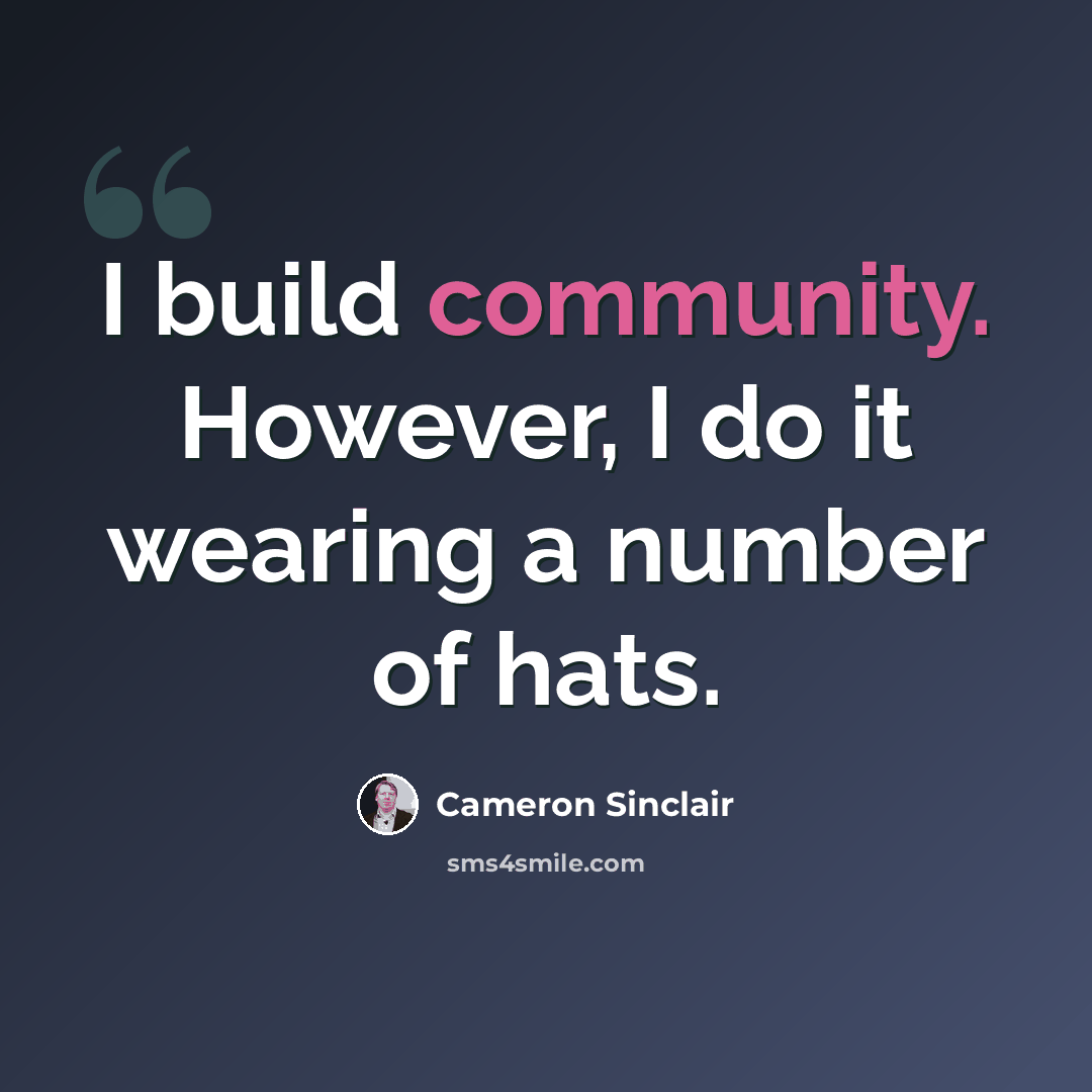 “I build community. However, I do it wearing a number of hats.” quote by Cameron Sinclair