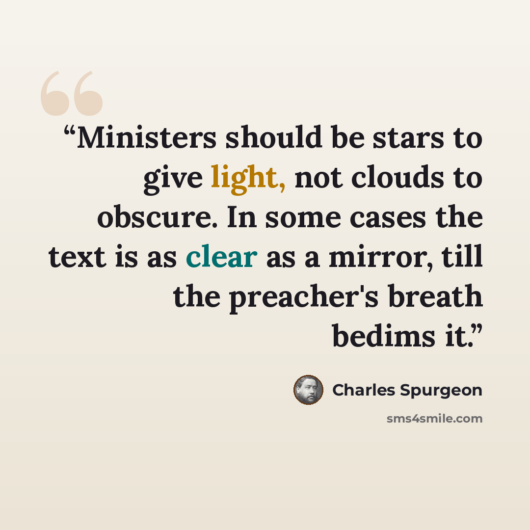 “Ministers should be stars to give light, not clouds to obscure. In some cases the text is as clear as a mirror, till the preacher's breath bedims it.” quote by Charles Spurgeon