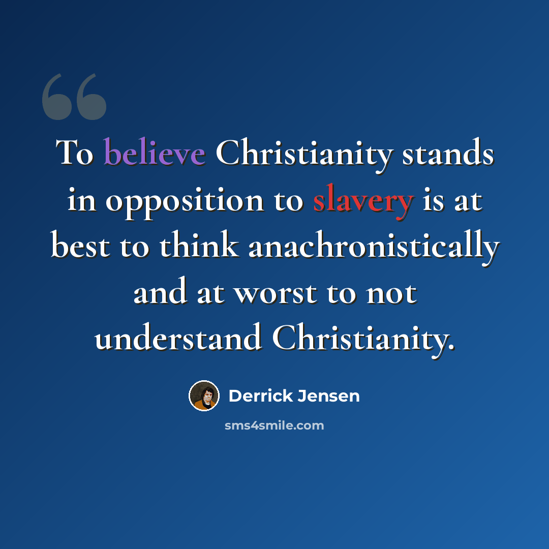 “To believe Christianity stands in opposition to slavery is at best to think anachronistically and at worst to not understand Christianity.” quote by Derrick Jensen