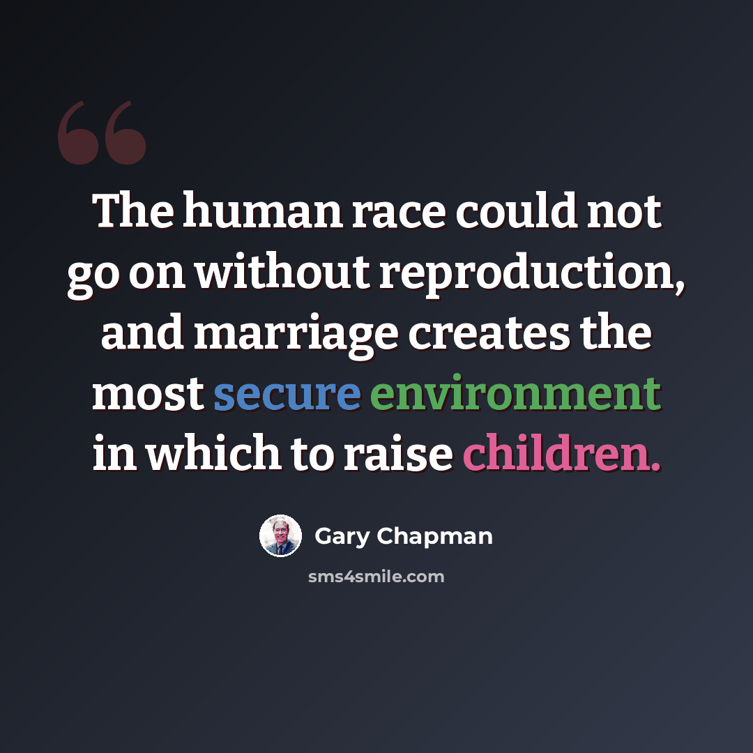 “The human race could not go on without reproduction, and marriage creates the most secure environment in which to raise children.” quote by Gary Chapman