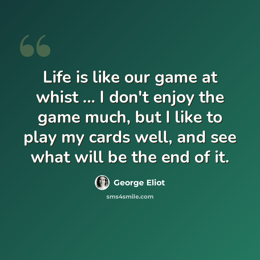 “Life is like our game at whist ... I don't enjoy the game much, but I like to play my cards well, and see what will be the end of it.” quote by George Eliot
