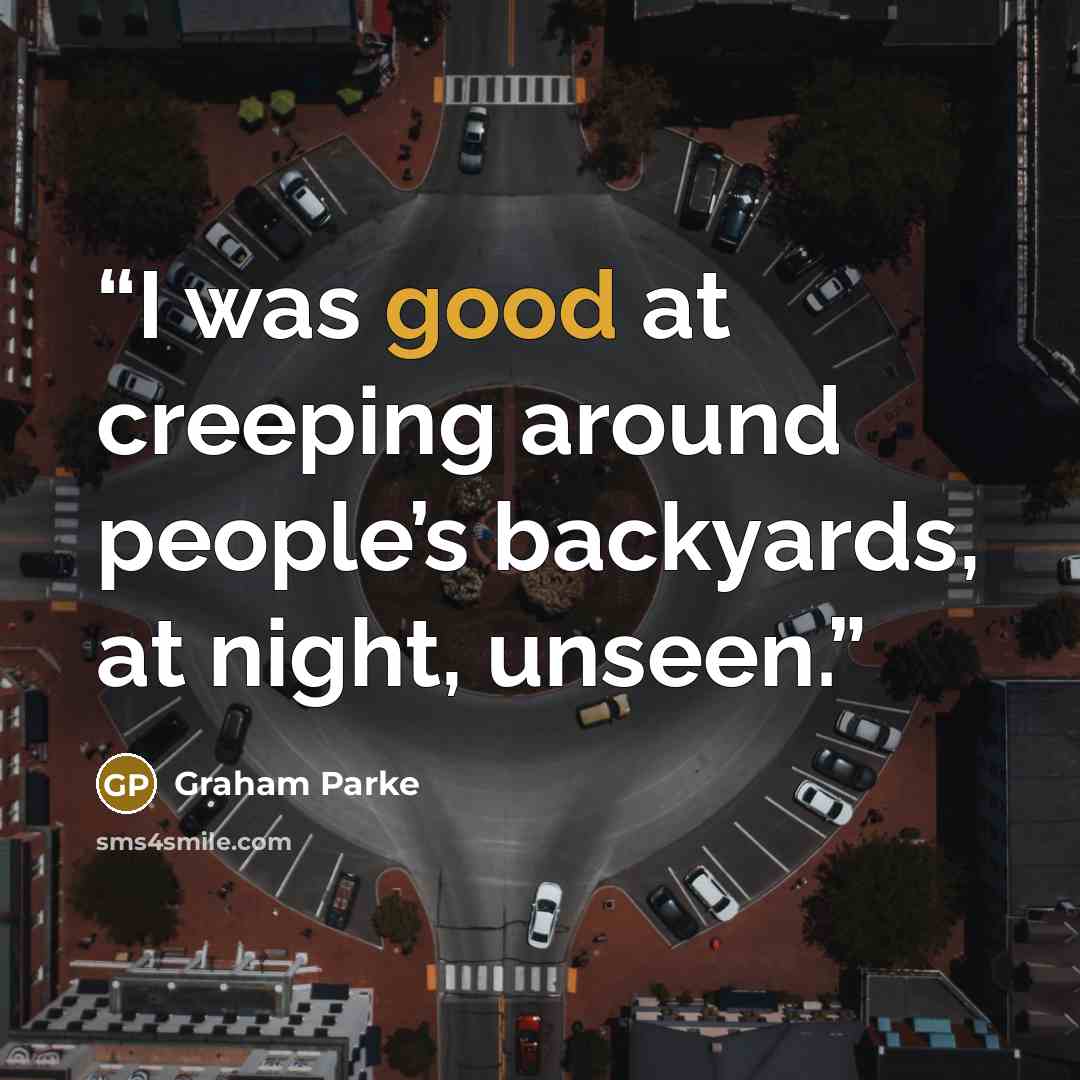 “I was good at creeping around people’s backyards, at night, unseen.” quote by Graham Parke