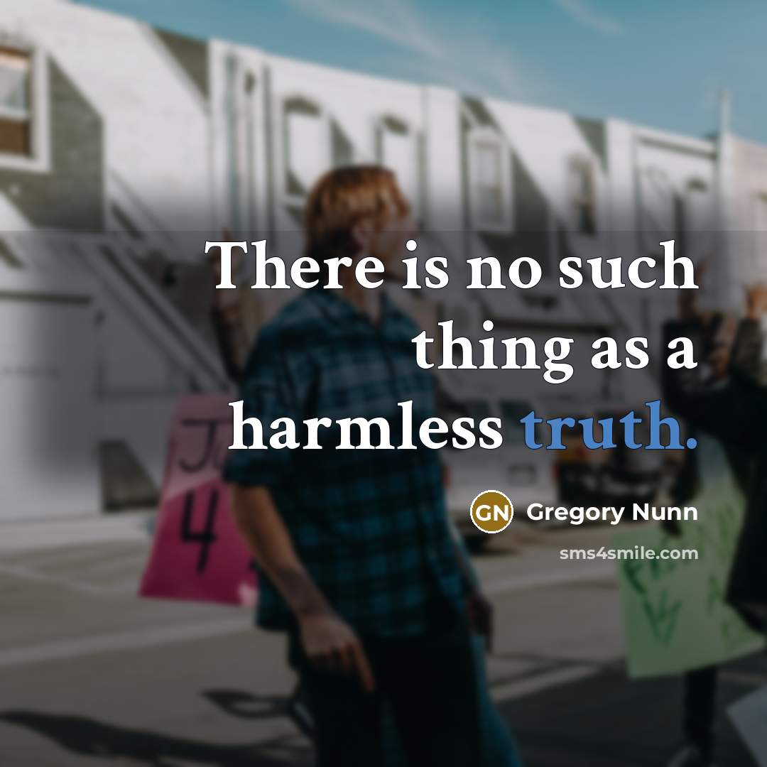 “There is no such thing as a harmless truth.” quote by Gregory Nunn
