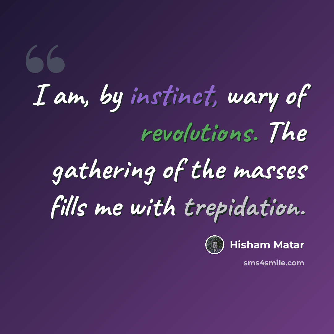 “I am, by instinct, wary of revolutions. The gathering of the masses fills me with trepidation.” quote by Hisham Matar