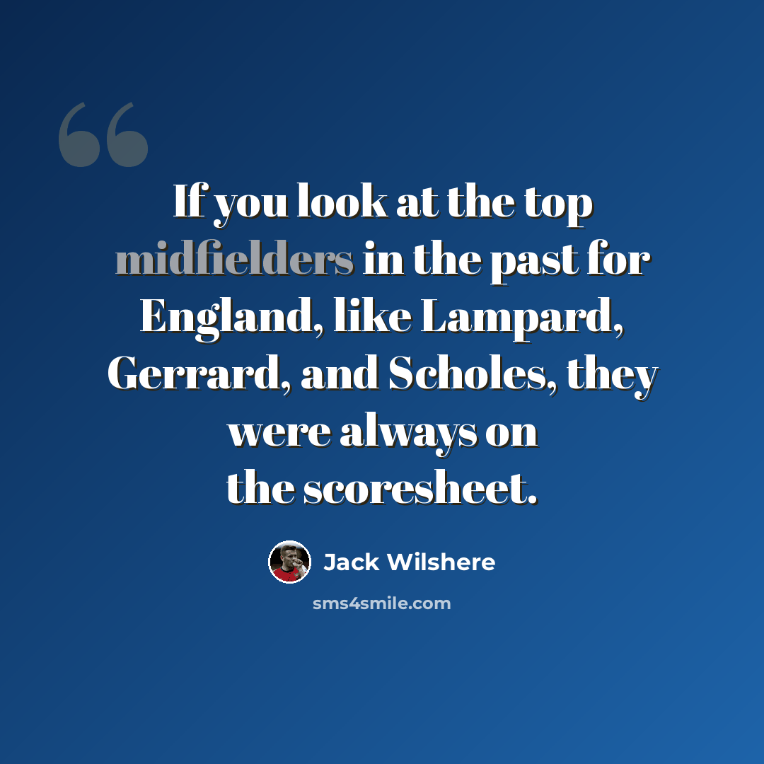 “If you look at the top midfielders in the past for England, like Lampard, Gerrard, and Scholes, they were always on the scoresheet.” quote by Jack Wilshere