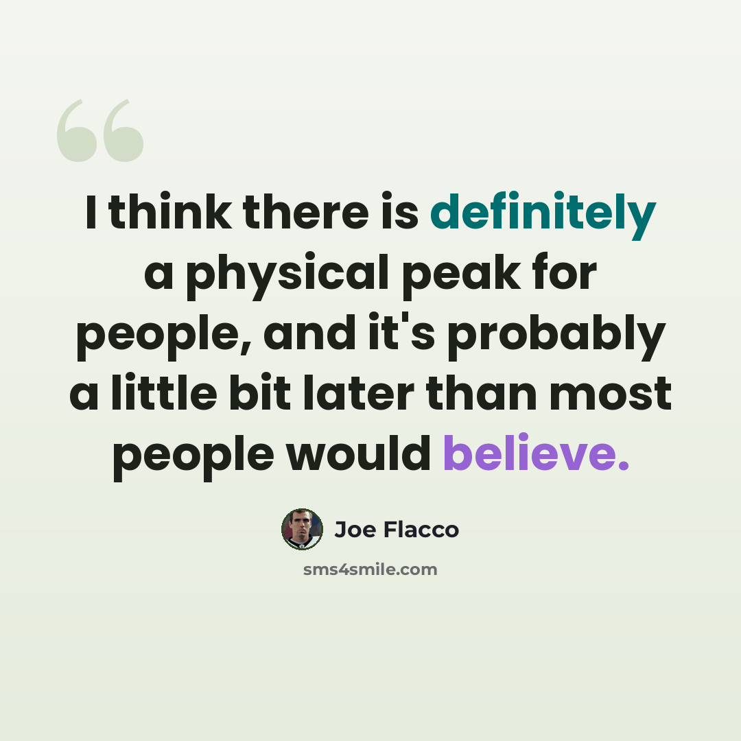 “I think there is definitely a physical peak for people, and it's probably a little bit later than most people would believe.” quote by Joe Flacco