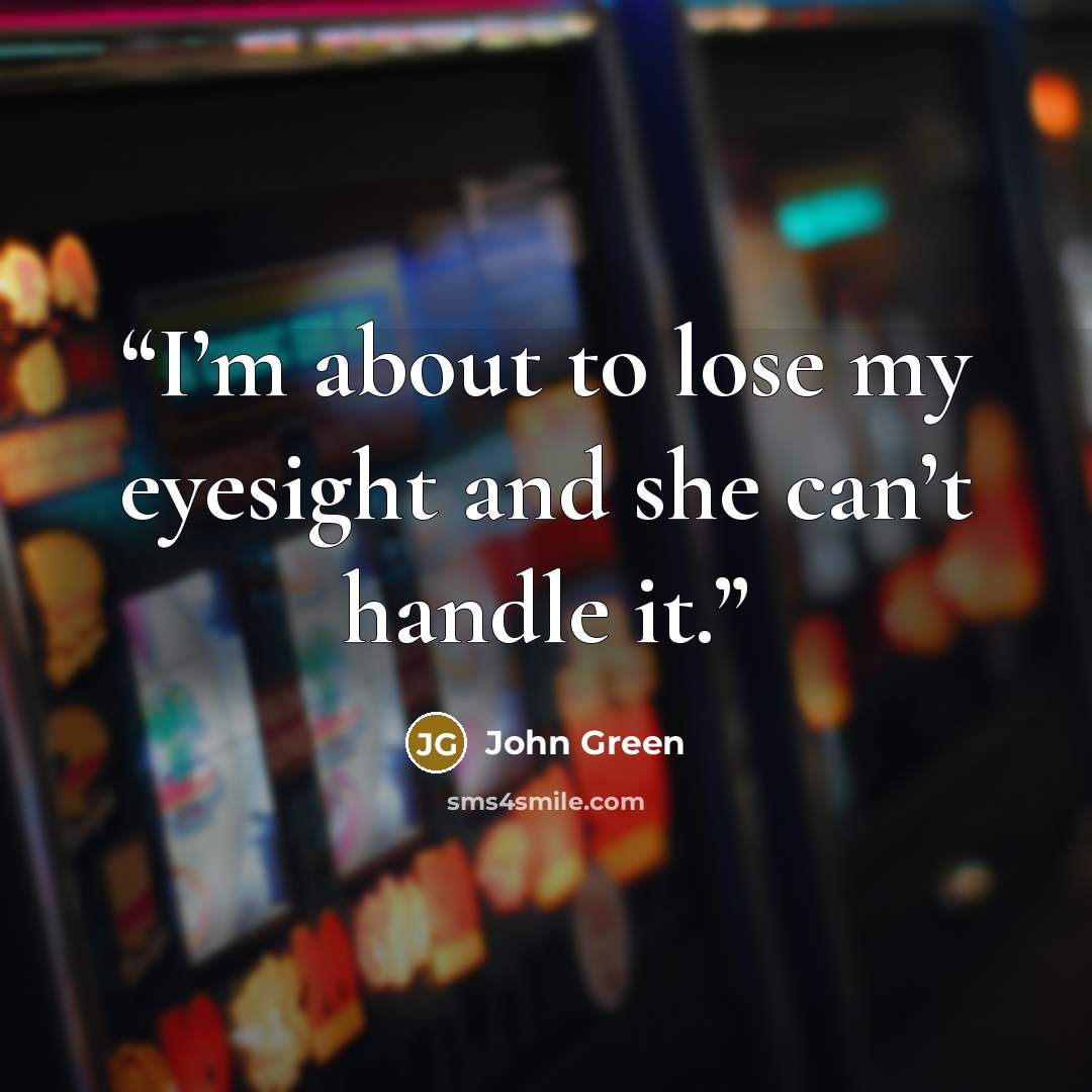 “I’m about to lose my eyesight and she can’t handle it.” quote by John Green