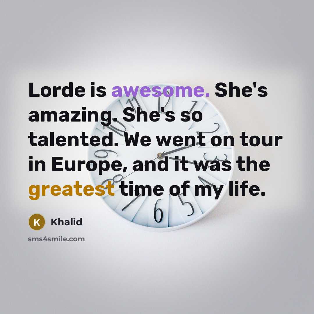 “Lorde is awesome. She's amazing. She's so talented. We went on tour in Europe, and it was the greatest time of my life.” quote by Khalid