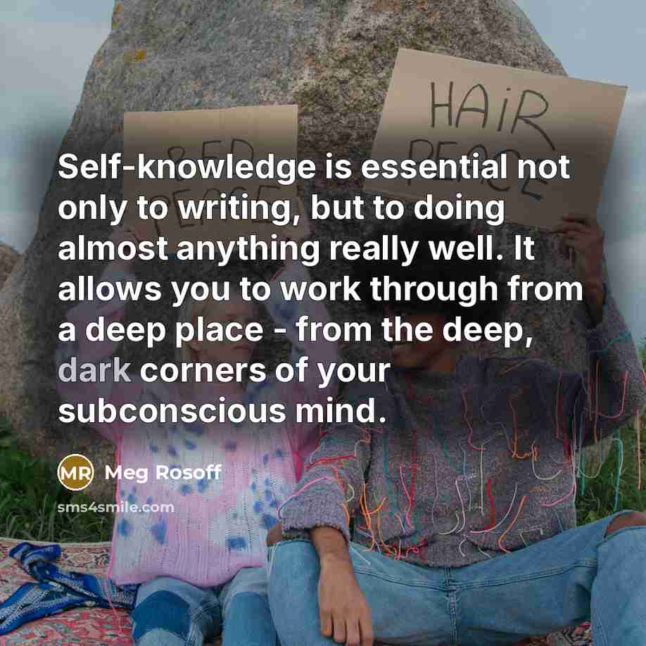 “Self-knowledge is essential not only to writing, but to doing almost anything really well. It allows you to work through from a deep place - from the deep, dark corners of your subconscious mind.” quote by Meg Rosoff