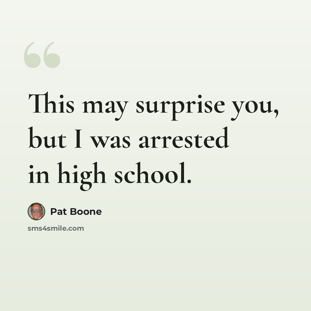 “This may surprise you, but I was arrested in high school.” quote by Pat Boone