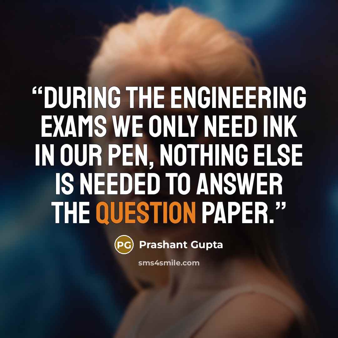 “During the engineering exams we only need ink in our pen, nothing else is needed to answer the question paper.” quote by Prashant Gupta