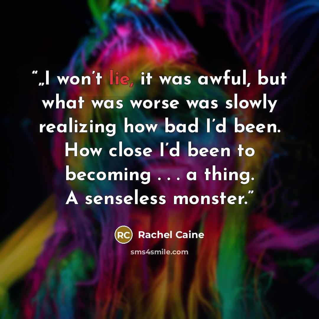“„I won’t lie, it was awful, but what was worse was slowly realizing how bad I’d been. How close I’d been to becoming . . . a thing. A senseless monster.” quote by Rachel Caine