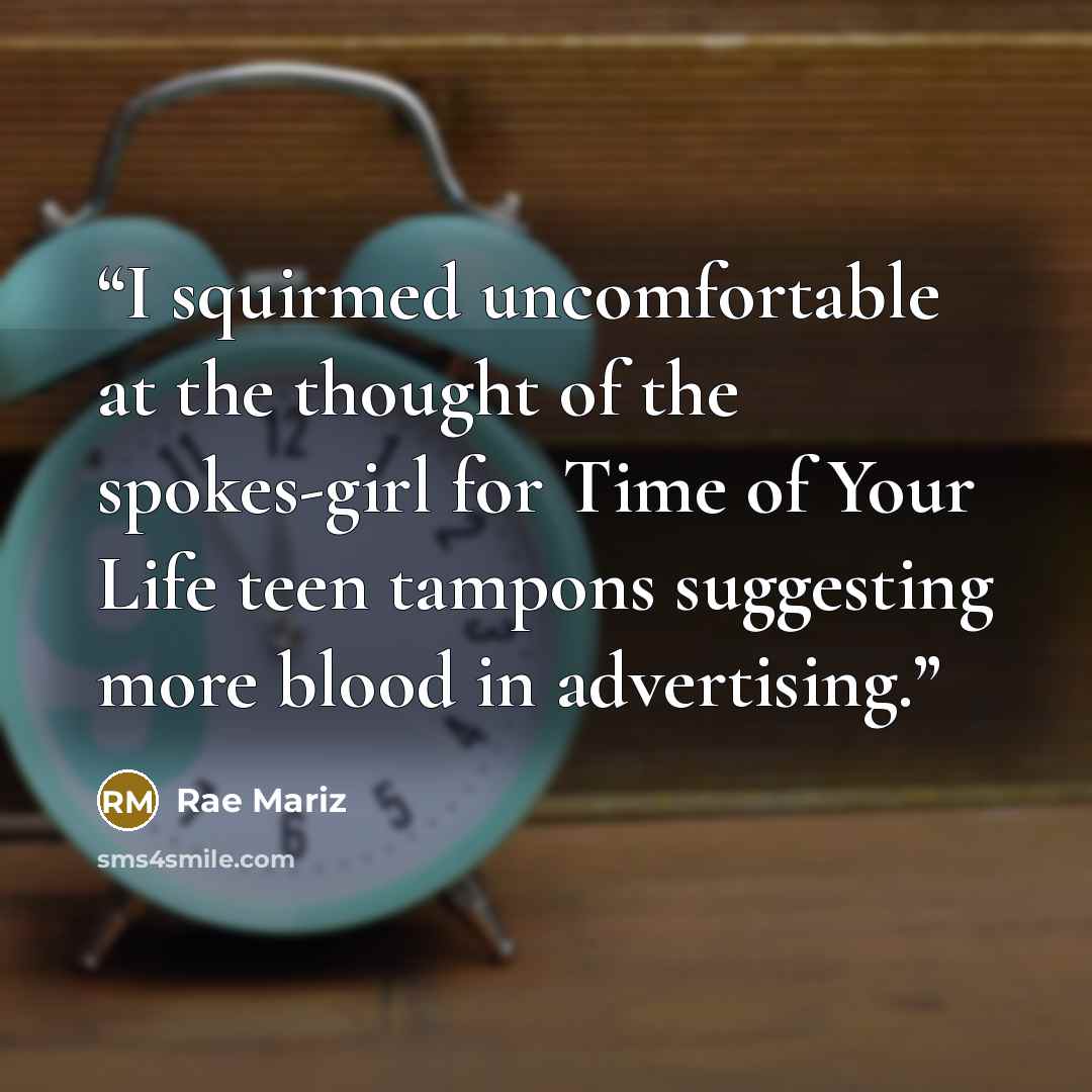 “I squirmed uncomfortable at the thought of the spokes-girl for Time of Your Life teen tampons suggesting more blood in advertising.” quote by Rae Mariz