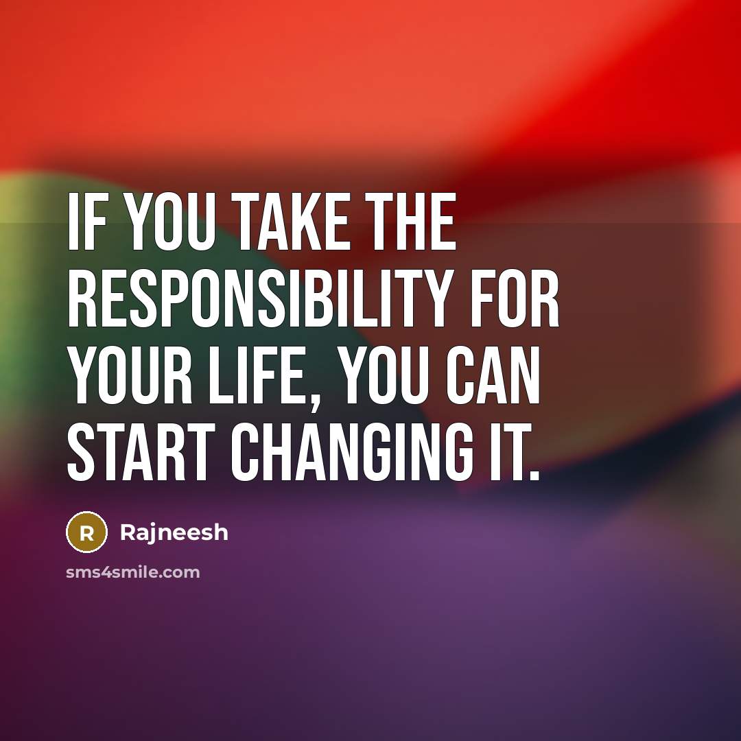“If you take the responsibility for your life, you can start changing it.” quote by Rajneesh