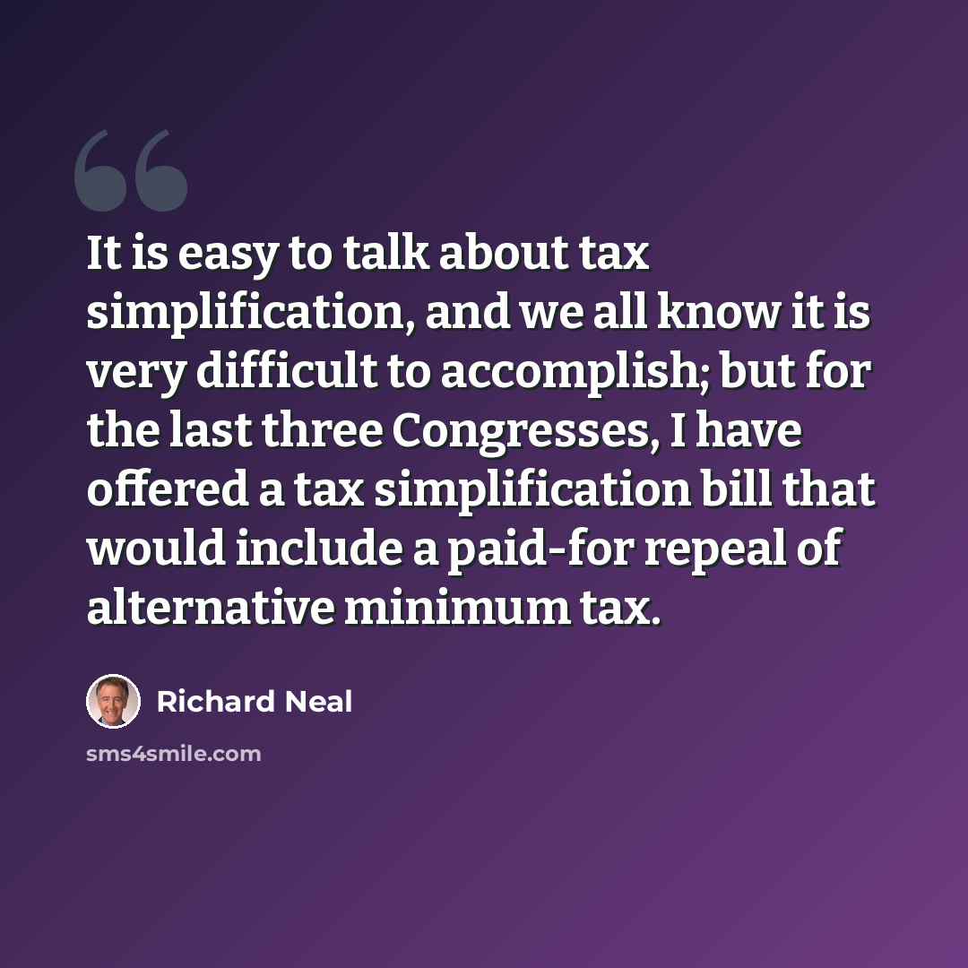 “It is easy to talk about tax simplification, and we all know it is very difficult to accomplish; but for the last three Congresses, I have offered a tax simplification bill that would include a paid-for repeal of alternative minimum tax.” quote by Richard Neal
