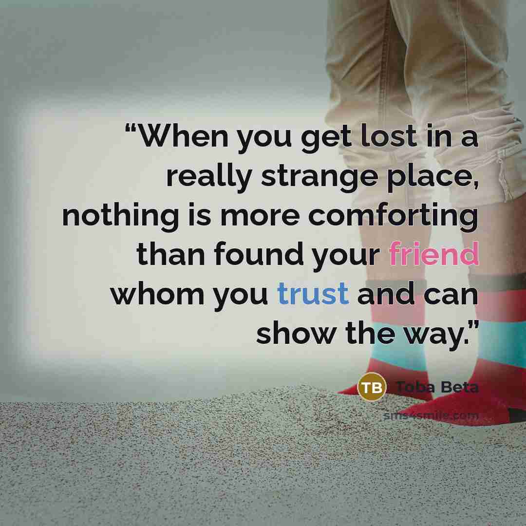“When you get lost in a really strange place, nothing is more comforting than found your friend whom you trust and can show the way.” quote by Toba Beta