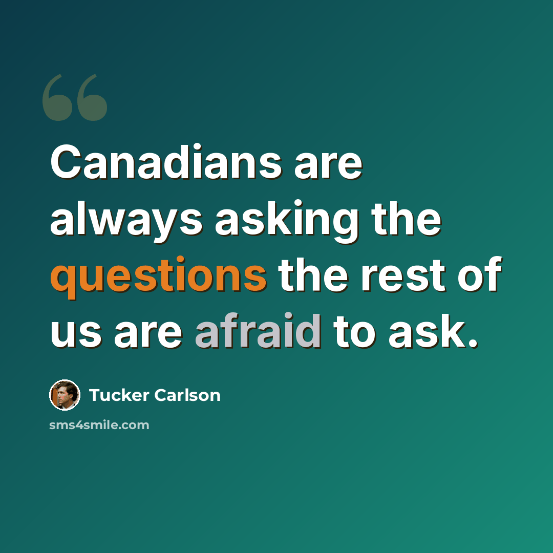 “Canadians are always asking the questions the rest of us are afraid to ask.” quote by Tucker Carlson