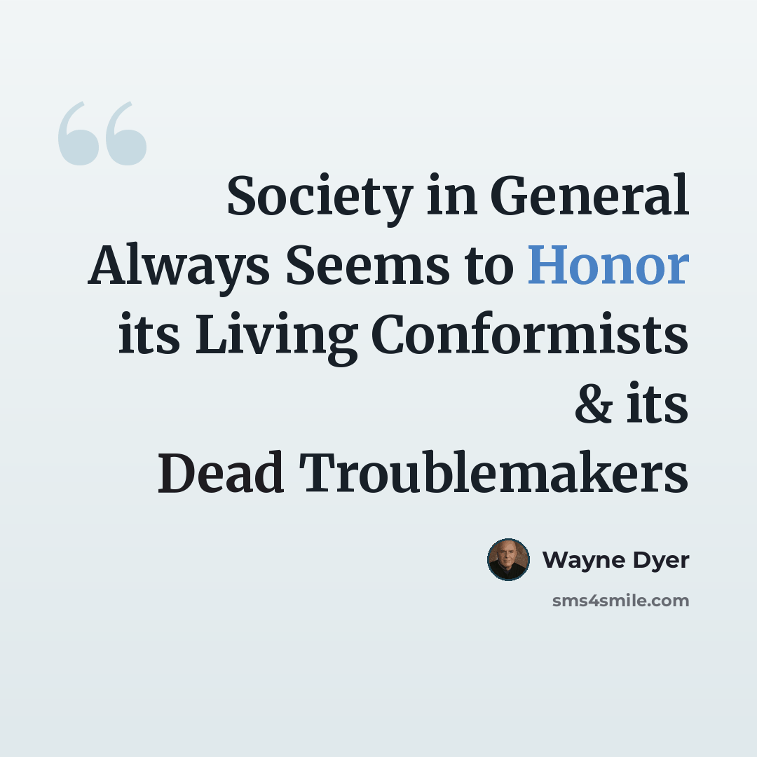 “Society in General Always Seems to Honor its Living Conformists & its Dead Troublemakers” quote by Wayne Dyer