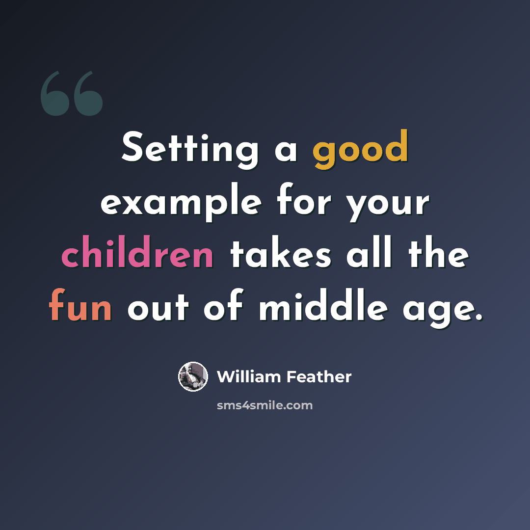 “Setting a good example for your children takes all the fun out of middle age.” quote by William Feather