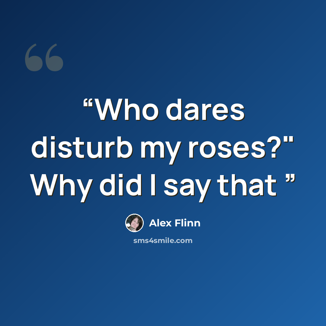 “Who dares disturb my roses?" Why did I say that” quote by Alex Flinn