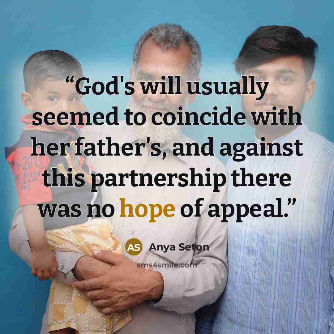 “God's will usually seemed to coincide with her father's, and against this partnership there was no hope of appeal.” quote by Anya Seton