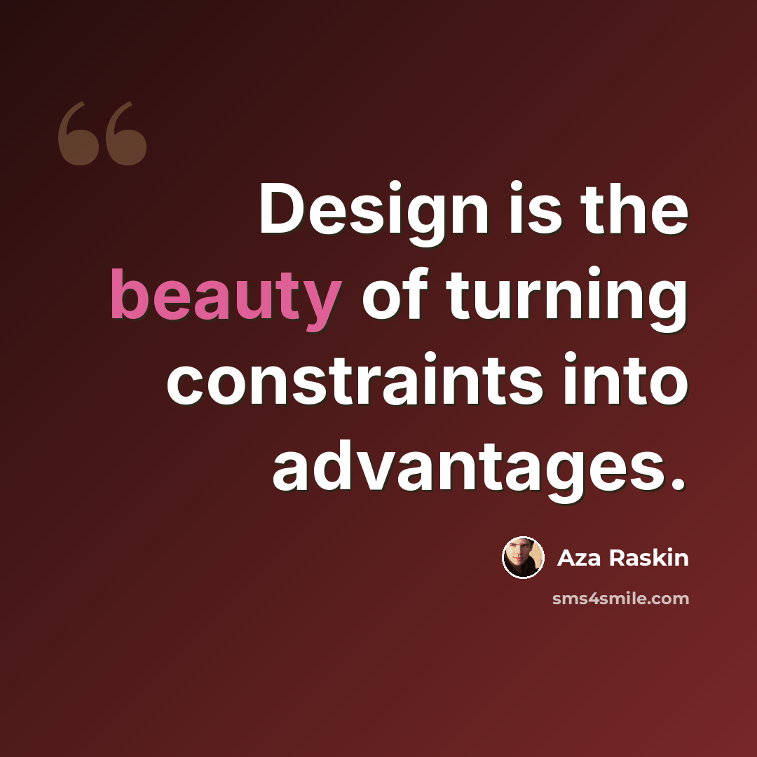 “Design is the beauty of turning constraints into advantages.” quote by Aza Raskin