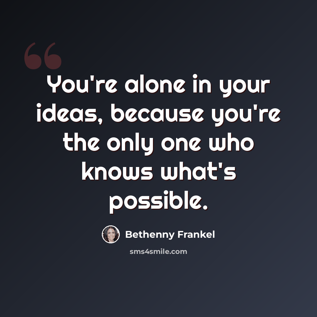 “You're alone in your ideas, because you're the only one who knows what's possible.” quote by Bethenny Frankel